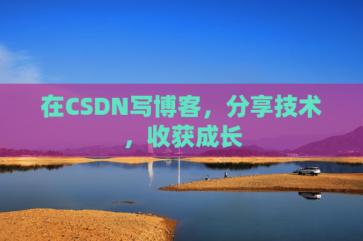 在CSDN写博客,分享技术,收获成长